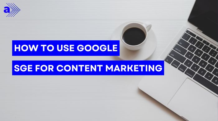 How to Use Google SGE for Content Marketing